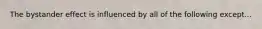 The bystander effect is influenced by all of the following except...