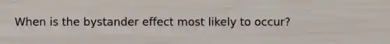 When is the bystander effect most likely to occur?