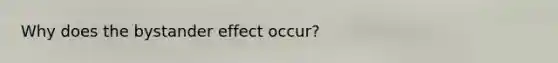 Why does the bystander effect occur?