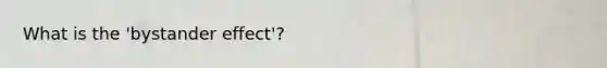 What is the 'bystander effect'?