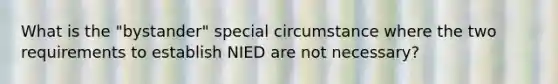 What is the "bystander" special circumstance where the two requirements to establish NIED are not necessary?