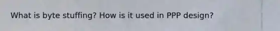 What is byte stuffing? How is it used in PPP design?