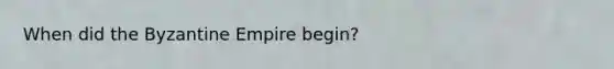 When did the Byzantine Empire begin?