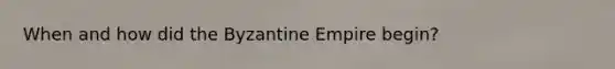 When and how did the Byzantine Empire begin?