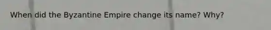 When did the Byzantine Empire change its name? Why?