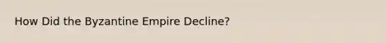 How Did the Byzantine Empire Decline?