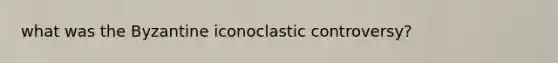 what was the Byzantine iconoclastic controversy?