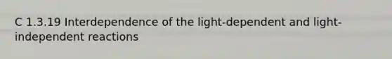 C 1.3.19 Interdependence of the light-dependent and light-independent reactions