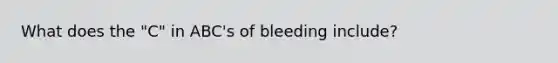 What does the "C" in ABC's of bleeding include?