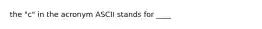 the "c" in the acronym ASCII stands for ____