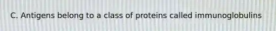 C. Antigens belong to a class of proteins called immunoglobulins