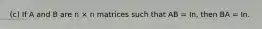 (c) If A and B are n × n matrices such that AB = In, then BA = In.