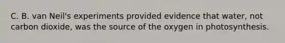 C. B. van Neil's experiments provided evidence that water, not carbon dioxide, was the source of the oxygen in photosynthesis.