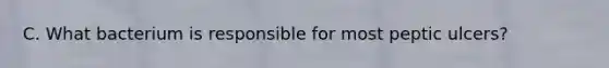 C. What bacterium is responsible for most peptic ulcers?