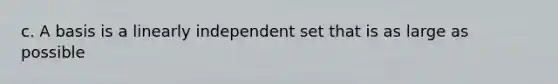 c. A basis is a linearly independent set that is as large as possible