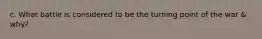 c. What battle is considered to be the turning point of the war & why?