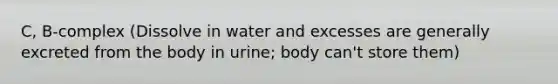 C, B-complex (Dissolve in water and excesses are generally excreted from the body in urine; body can't store them)