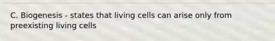 C. Biogenesis - states that living cells can arise only from preexisting living cells