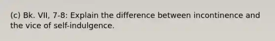 (c) Bk. VII, 7-8: Explain the difference between incontinence and the vice of self-indulgence.