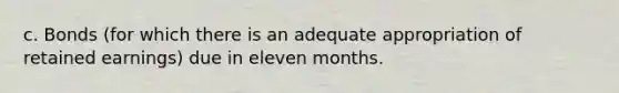 c. Bonds (for which there is an adequate appropriation of retained earnings) due in eleven months.