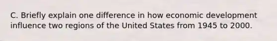 C. Briefly explain one difference in how economic development influence two regions of the United States from 1945 to 2000.