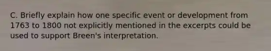 C. Briefly explain how one specific event or development from 1763 to 1800 not explicitly mentioned in the excerpts could be used to support Breen's interpretation.