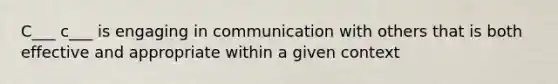 C___ c___ is engaging in communication with others that is both effective and appropriate within a given context