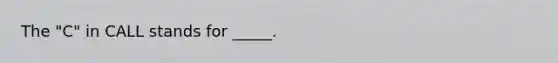 The "C" in CALL stands for _____.