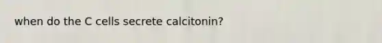 when do the C cells secrete calcitonin?