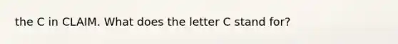 the C in CLAIM. What does the letter C stand for?