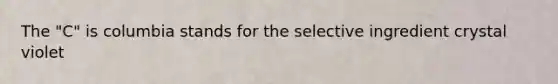 The "C" is columbia stands for the selective ingredient crystal violet