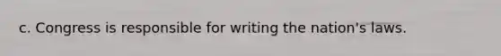 c. Congress is responsible for writing the nation's laws.