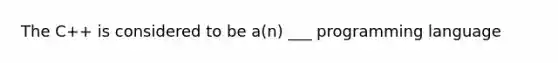 The C++ is considered to be a(n) ___ programming language