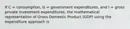 If C = consumption, G = government expenditures, and I = gross private investment expenditures, the mathematical representation of Gross Domestic Product (GDP) using the expenditure approach is