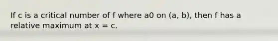 If c is a critical number of f where a 0 on (a, b), then f has a relative maximum at x = c.