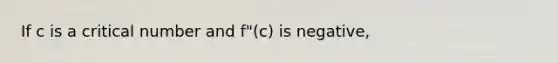 If c is a critical number and f"(c) is negative,