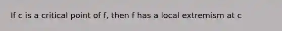 If c is a critical point of f, then f has a local extremism at c