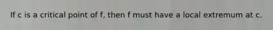 If c is a critical point of f, then f must have a local extremum at c.