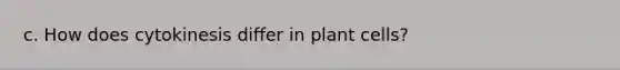 c. How does cytokinesis differ in plant cells?