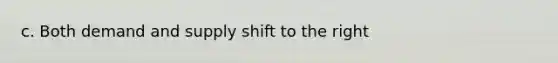 c. Both demand and supply shift to the right