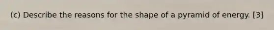 (c) Describe the reasons for the shape of a pyramid of energy. [3]