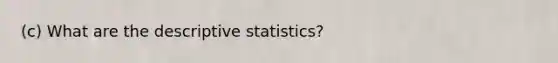 (c) What are the descriptive​ statistics?