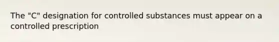 The "C" designation for controlled substances must appear on a controlled prescription