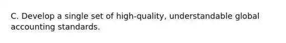 C. Develop a single set of high-quality, understandable global accounting standards.