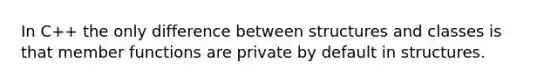 In C++ the only difference between structures and classes is that member functions are private by default in structures.