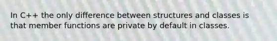 In C++ the only difference between structures and classes is that member functions are private by default in classes.