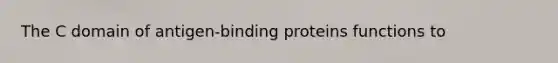 The C domain of antigen-binding proteins functions to