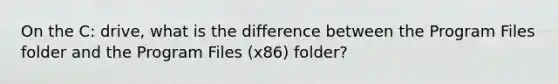 On the C: drive, what is the difference between the Program Files folder and the Program Files (x86) folder?