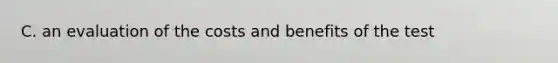 C. an evaluation of the costs and benefits of the test