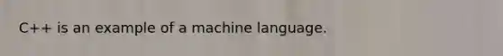 C++ is an example of a machine language.